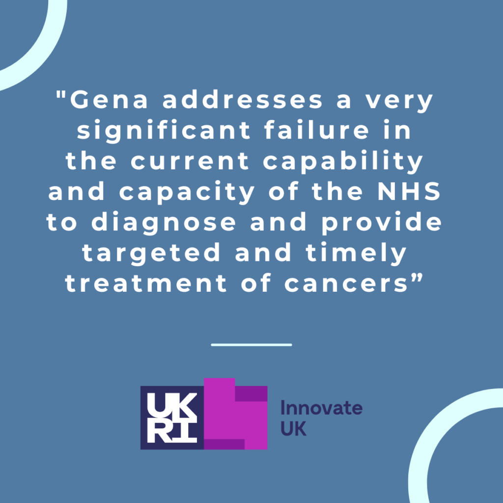 Image of quote from UKRI Unlocking Potential Award, from Innovate UK, "Gena addressed a very significant failure in the current capability and capacity of the NHS to diagnose and provide targeted and timely treatment of cancers"