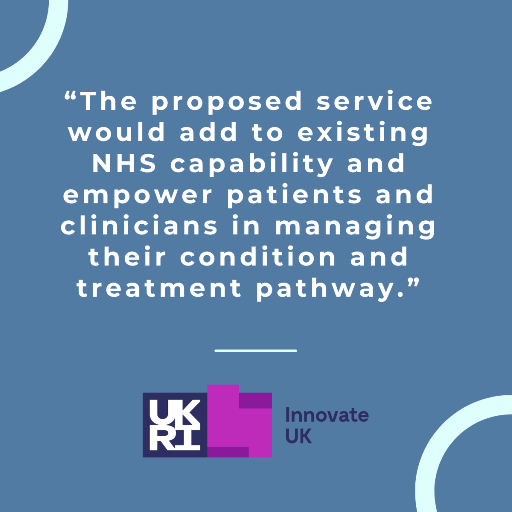 Image of quote from UKRI Unlocking Potential Award, from Innovate UK, "The proposed service would add to existing NHS capability and empower patients and clinicians in managing their condition and treatment pathway"